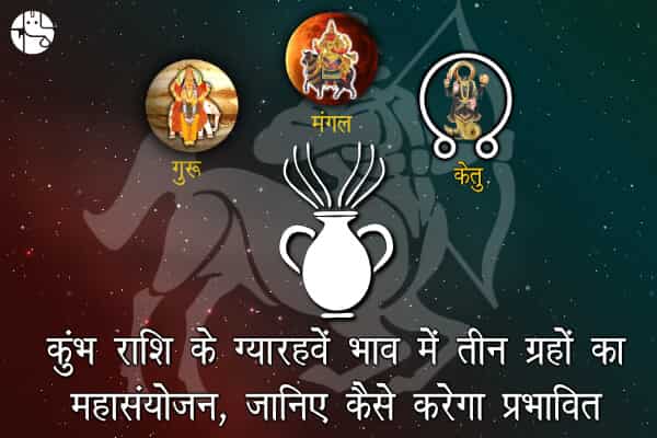 कुंभ कुंडली के ग्यारहवें भाव में मंगल, गुरू और केत...कों के जीवन में आएंगे बढ़े बदलाव - GaneshaSpeaks